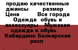 продаю качественные джинсы 48-50 размер. › Цена ­ 700 - Все города Одежда, обувь и аксессуары » Мужская одежда и обувь   . Кабардино-Балкарская респ.